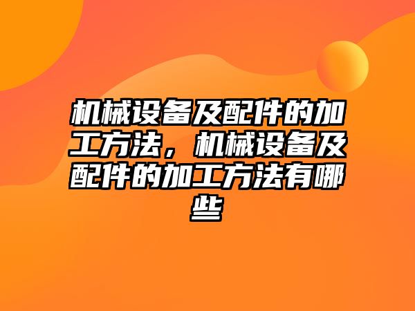 機械設(shè)備及配件的加工方法，機械設(shè)備及配件的加工方法有哪些