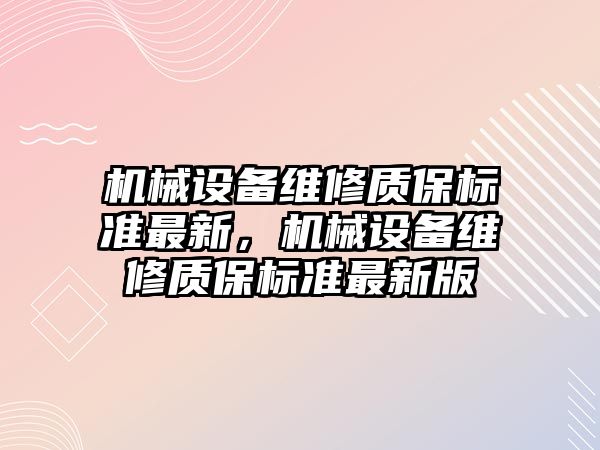 機械設(shè)備維修質(zhì)保標準最新，機械設(shè)備維修質(zhì)保標準最新版