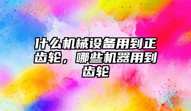 什么機械設(shè)備用到正齒輪，哪些機器用到齒輪