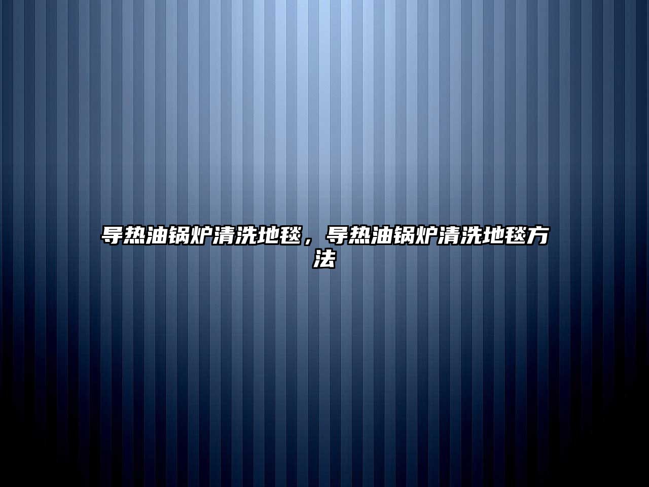 導(dǎo)熱油鍋爐清洗地毯，導(dǎo)熱油鍋爐清洗地毯方法