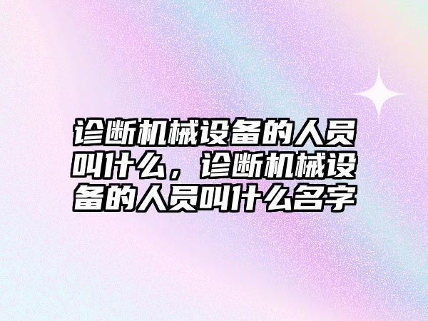 診斷機械設備的人員叫什么，診斷機械設備的人員叫什么名字