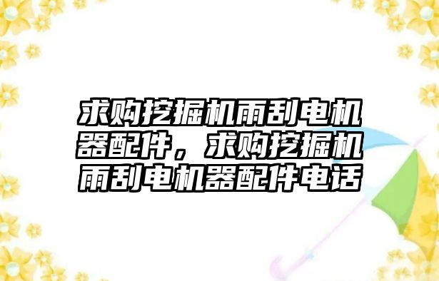 求購?fù)诰驒C雨刮電機器配件，求購?fù)诰驒C雨刮電機器配件電話