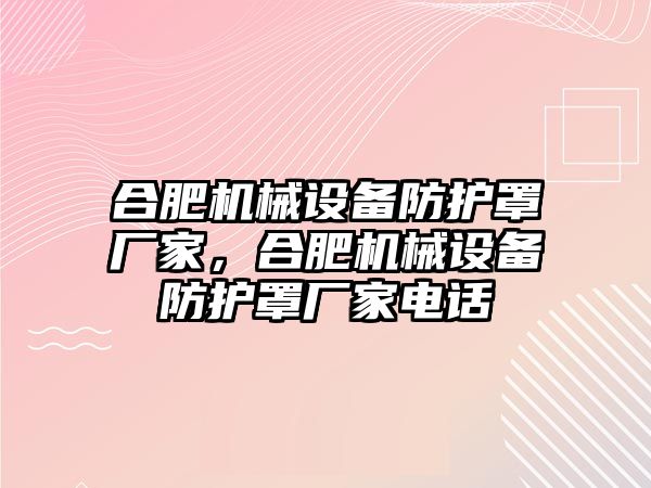 合肥機(jī)械設(shè)備防護(hù)罩廠家，合肥機(jī)械設(shè)備防護(hù)罩廠家電話