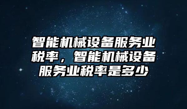 智能機(jī)械設(shè)備服務(wù)業(yè)稅率，智能機(jī)械設(shè)備服務(wù)業(yè)稅率是多少