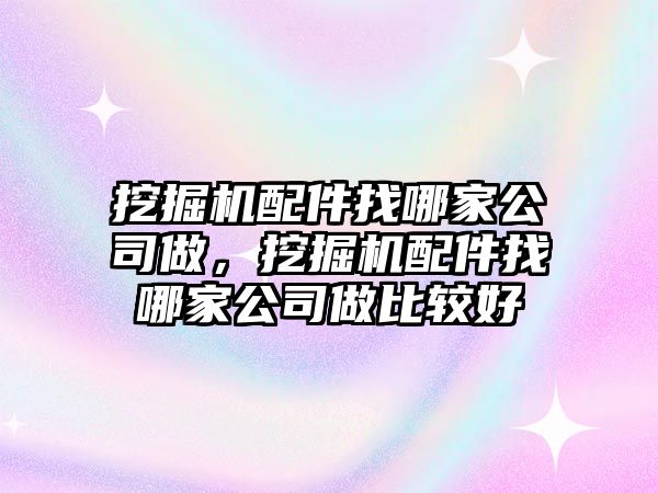 挖掘機(jī)配件找哪家公司做，挖掘機(jī)配件找哪家公司做比較好
