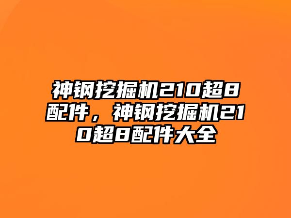 神鋼挖掘機210超8配件，神鋼挖掘機210超8配件大全