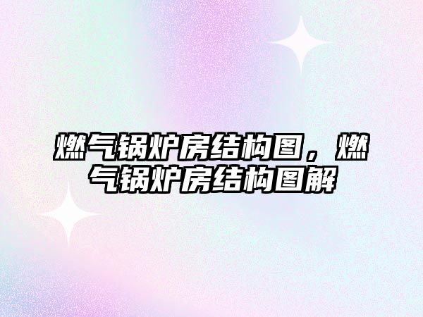 燃氣鍋爐房結構圖，燃氣鍋爐房結構圖解
