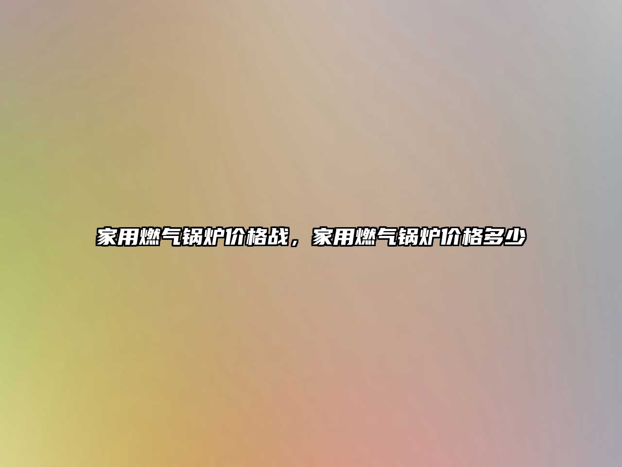 家用燃?xì)忮仩t價格戰(zhàn)，家用燃?xì)忮仩t價格多少