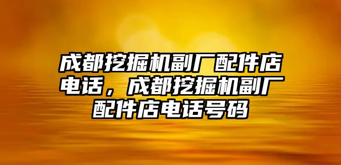 成都挖掘機(jī)副廠配件店電話，成都挖掘機(jī)副廠配件店電話號碼