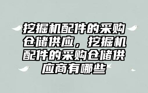 挖掘機配件的采購倉儲供應(yīng)，挖掘機配件的采購倉儲供應(yīng)商有哪些