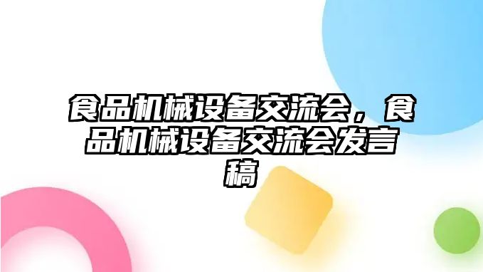 食品機(jī)械設(shè)備交流會(huì)，食品機(jī)械設(shè)備交流會(huì)發(fā)言稿