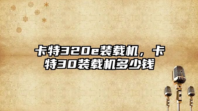 卡特320e裝載機(jī)，卡特30裝載機(jī)多少錢
