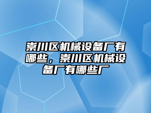 崇川區(qū)機(jī)械設(shè)備廠有哪些，崇川區(qū)機(jī)械設(shè)備廠有哪些廠
