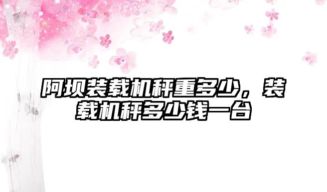 阿壩裝載機(jī)秤重多少，裝載機(jī)秤多少錢(qián)一臺(tái)