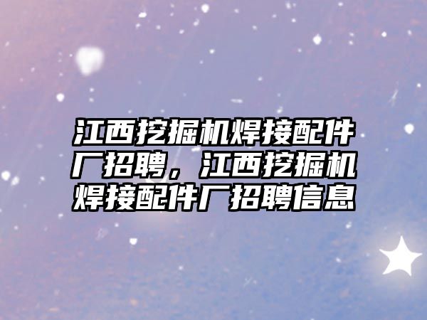 江西挖掘機(jī)焊接配件廠招聘，江西挖掘機(jī)焊接配件廠招聘信息