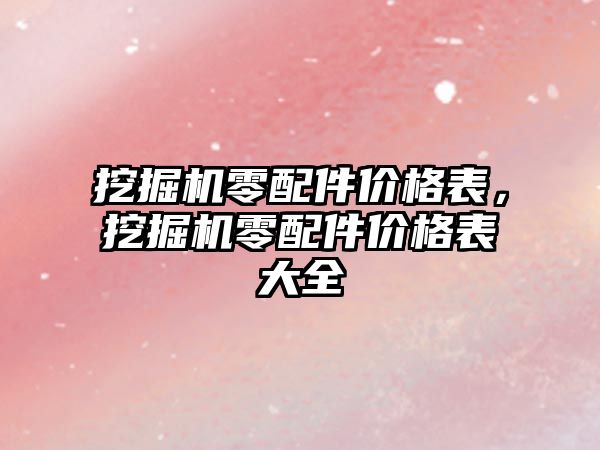 挖掘機(jī)零配件價(jià)格表，挖掘機(jī)零配件價(jià)格表大全