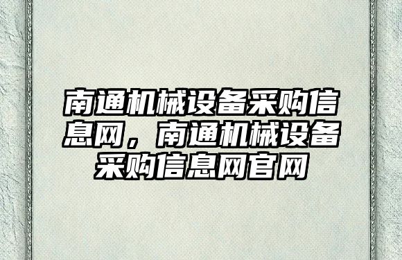 南通機(jī)械設(shè)備采購信息網(wǎng)，南通機(jī)械設(shè)備采購信息網(wǎng)官網(wǎng)