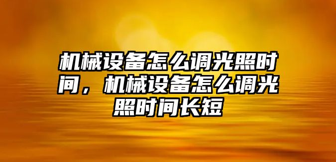 機(jī)械設(shè)備怎么調(diào)光照時(shí)間，機(jī)械設(shè)備怎么調(diào)光照時(shí)間長短