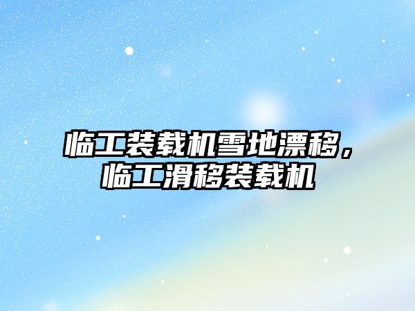 臨工裝載機雪地漂移，臨工滑移裝載機