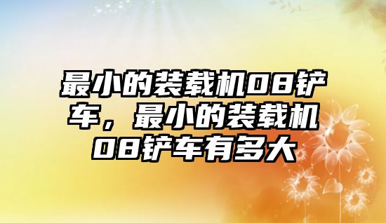 最小的裝載機08鏟車，最小的裝載機08鏟車有多大