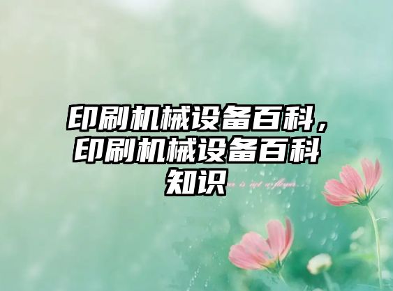 印刷機(jī)械設(shè)備百科，印刷機(jī)械設(shè)備百科知識