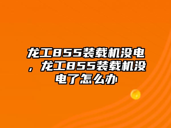 龍工855裝載機(jī)沒電，龍工855裝載機(jī)沒電了怎么辦
