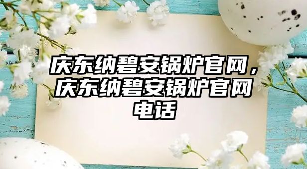 慶東納碧安鍋爐官網(wǎng)，慶東納碧安鍋爐官網(wǎng)電話