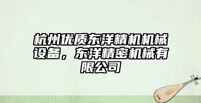 杭州優(yōu)質(zhì)東洋精機(jī)機(jī)械設(shè)備，東洋精密機(jī)械有限公司