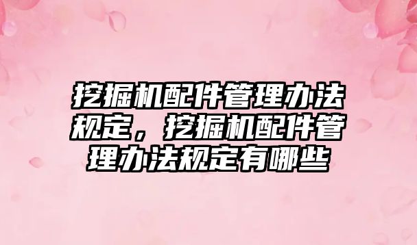 挖掘機配件管理辦法規(guī)定，挖掘機配件管理辦法規(guī)定有哪些