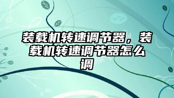 裝載機(jī)轉(zhuǎn)速調(diào)節(jié)器，裝載機(jī)轉(zhuǎn)速調(diào)節(jié)器怎么調(diào)