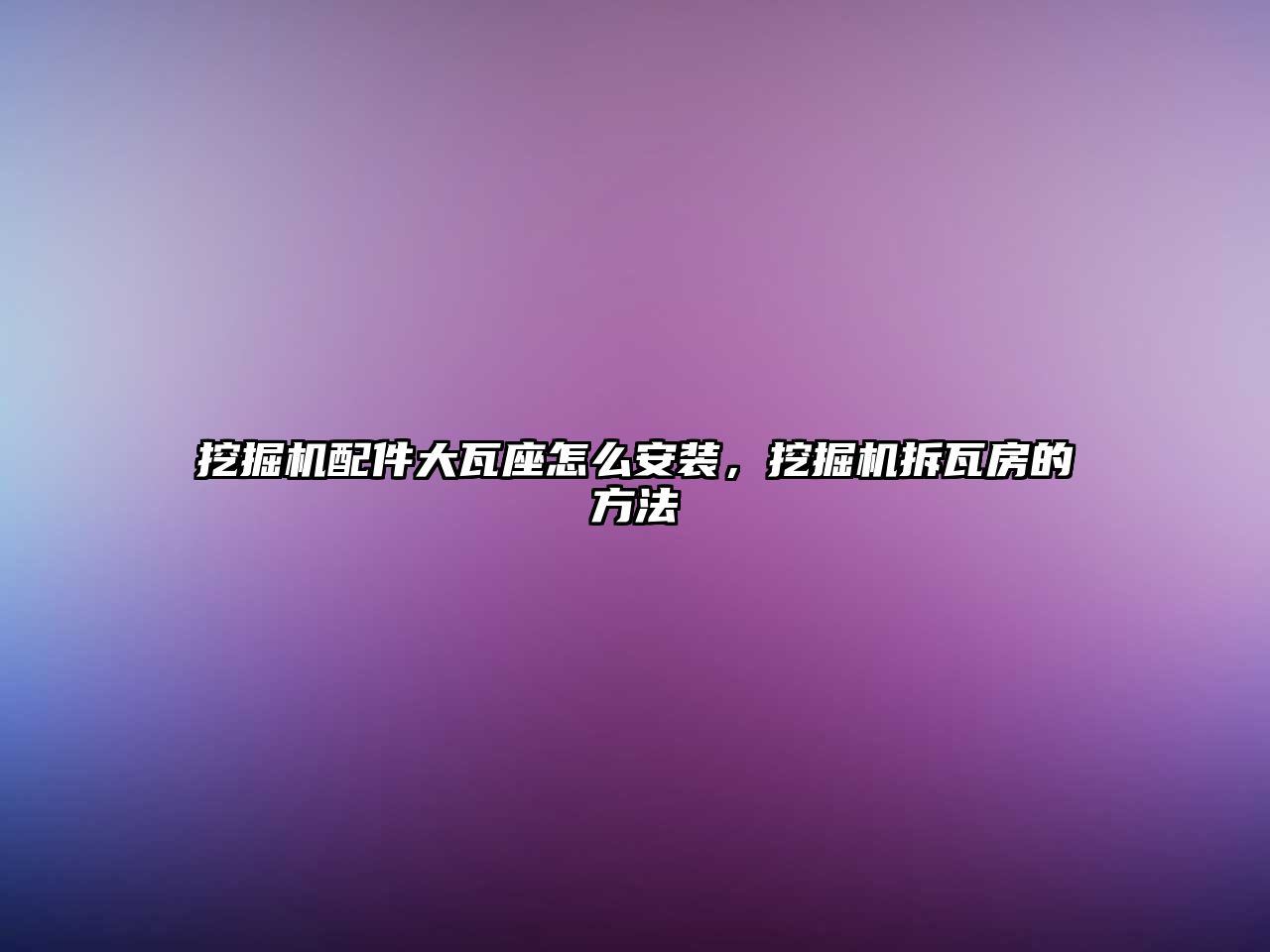挖掘機配件大瓦座怎么安裝，挖掘機拆瓦房的方法