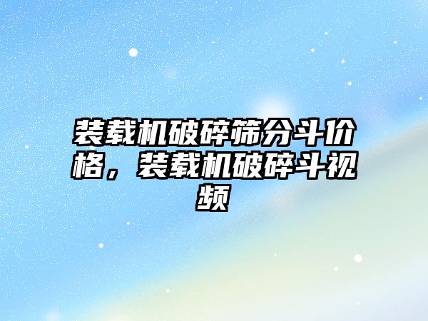 裝載機(jī)破碎篩分斗價(jià)格，裝載機(jī)破碎斗視頻