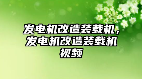 發(fā)電機(jī)改造裝載機(jī)，發(fā)電機(jī)改造裝載機(jī)視頻