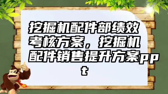 挖掘機配件部績效考核方案，挖掘機配件銷售提升方案ppt