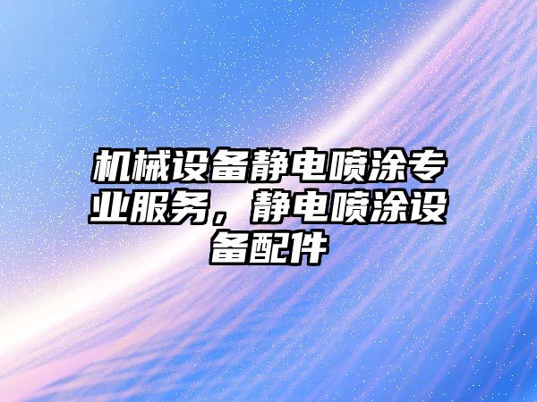 機械設(shè)備靜電噴涂專業(yè)服務(wù)，靜電噴涂設(shè)備配件