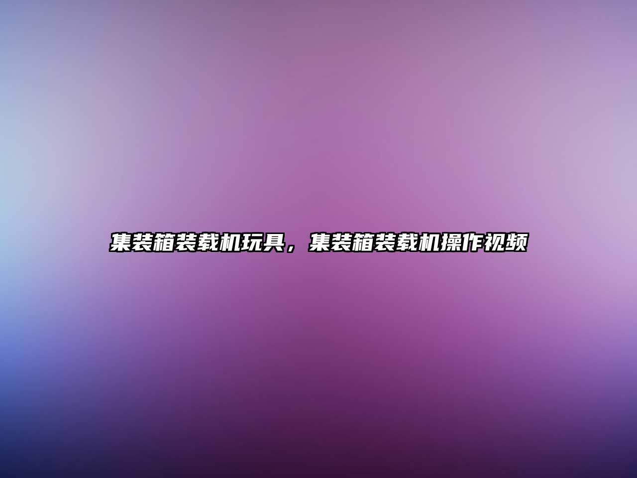 集裝箱裝載機(jī)玩具，集裝箱裝載機(jī)操作視頻