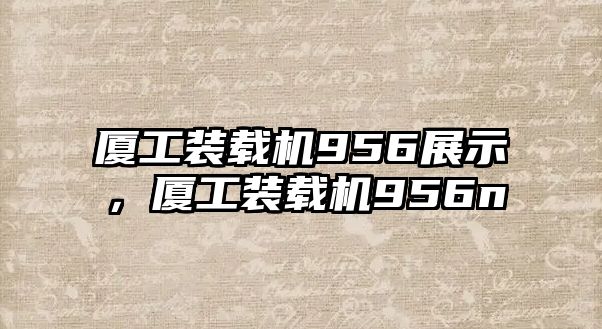 廈工裝載機(jī)956展示，廈工裝載機(jī)956n
