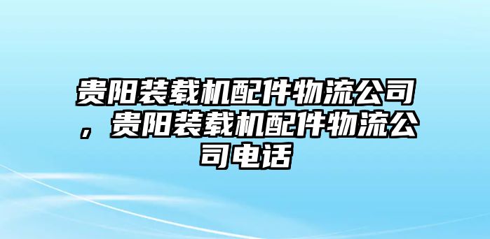 貴陽裝載機配件物流公司，貴陽裝載機配件物流公司電話