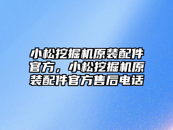 小松挖掘機原裝配件官方，小松挖掘機原裝配件官方售后電話