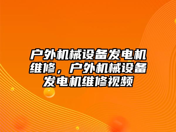 戶外機(jī)械設(shè)備發(fā)電機(jī)維修，戶外機(jī)械設(shè)備發(fā)電機(jī)維修視頻
