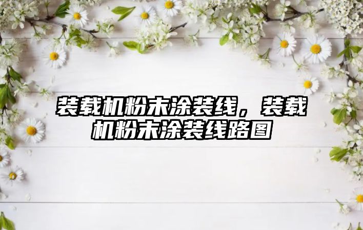裝載機粉末涂裝線，裝載機粉末涂裝線路圖