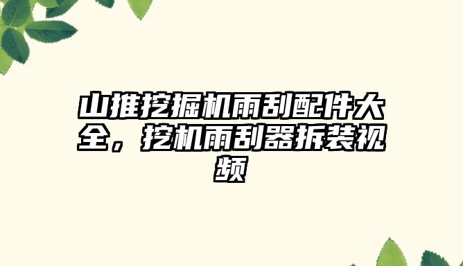 山推挖掘機雨刮配件大全，挖機雨刮器拆裝視頻