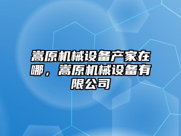 嵩原機(jī)械設(shè)備產(chǎn)家在哪，嵩原機(jī)械設(shè)備有限公司