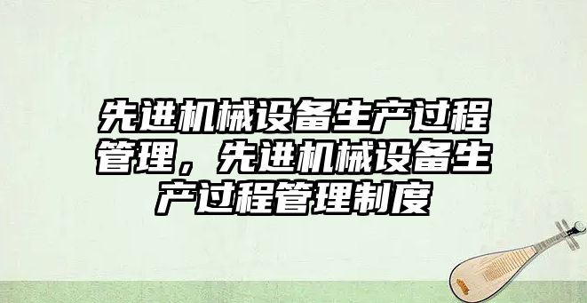 先進機械設備生產過程管理，先進機械設備生產過程管理制度