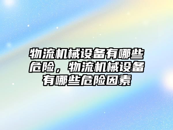 物流機(jī)械設(shè)備有哪些危險(xiǎn)，物流機(jī)械設(shè)備有哪些危險(xiǎn)因素