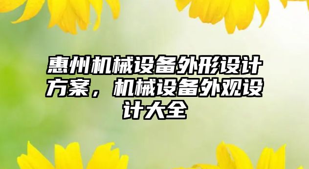 惠州機械設(shè)備外形設(shè)計方案，機械設(shè)備外觀設(shè)計大全