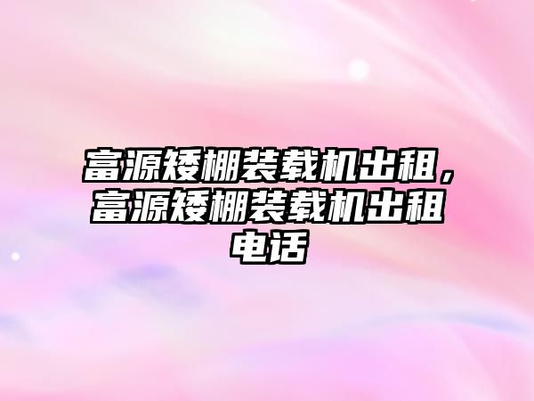 富源矮棚裝載機(jī)出租，富源矮棚裝載機(jī)出租電話