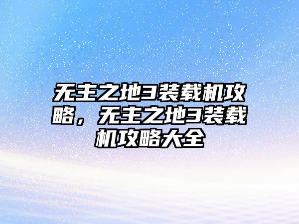無主之地3裝載機攻略，無主之地3裝載機攻略大全