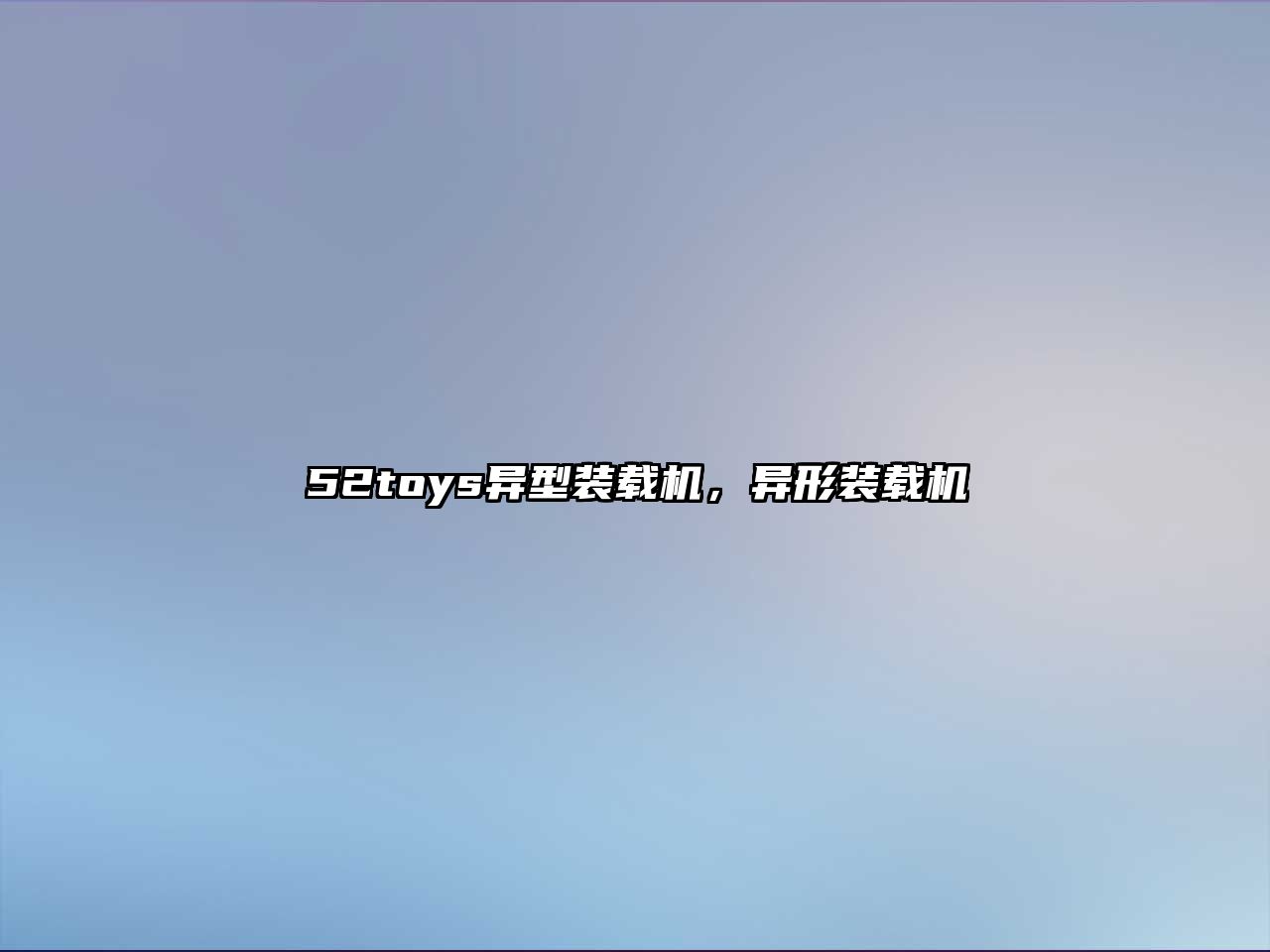 52toys異型裝載機(jī)，異形裝載機(jī)