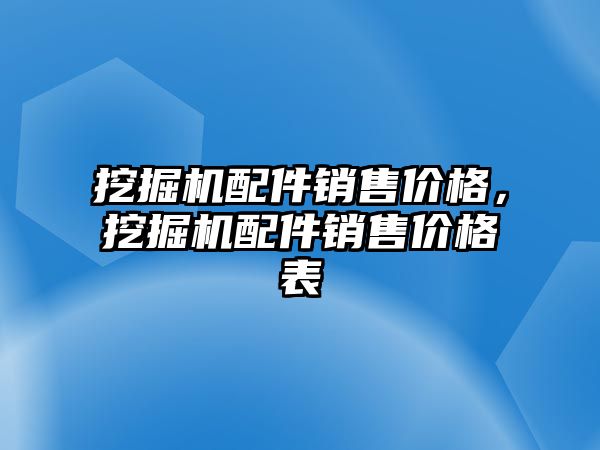 挖掘機配件銷售價格，挖掘機配件銷售價格表